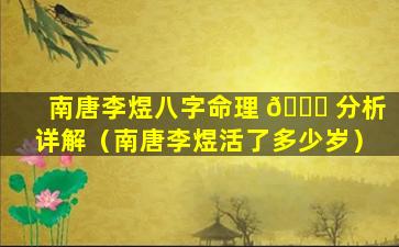 南唐李煜八字命理 🐟 分析详解（南唐李煜活了多少岁）